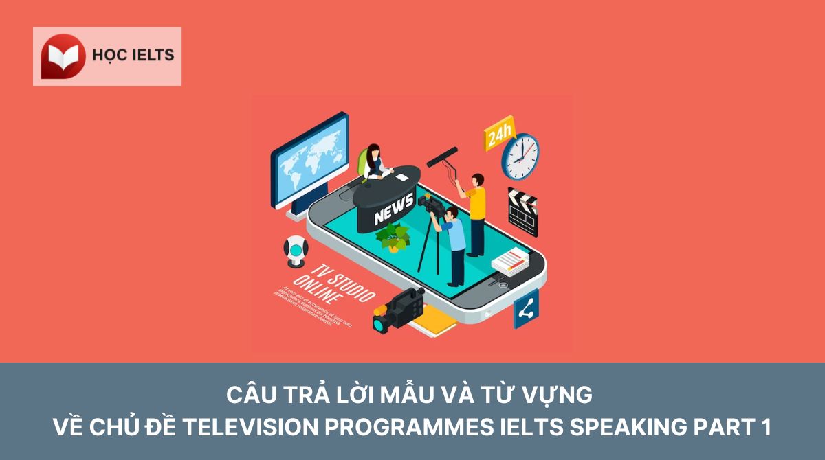 Câu trả lời mẫu và từ vựng về chủ đề Television Programmes IELTS Speaking Part 1