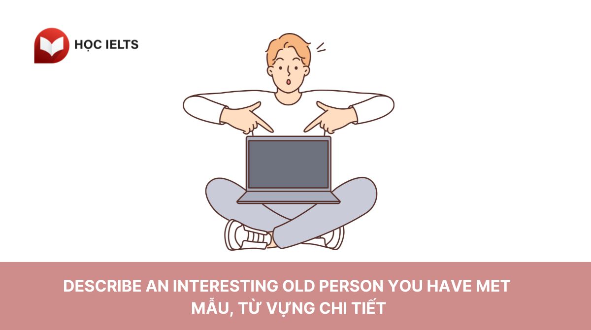 Describe an interesting old person you have met - Mẫu, từ vựng chi tiết