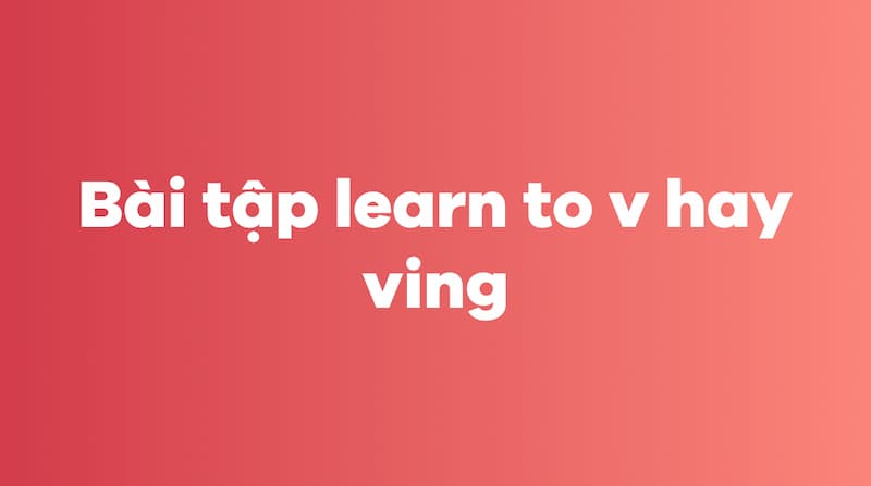Bài tập learn to V hay Ving